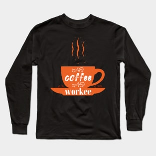 no coffee no workee Long Sleeve T-Shirt